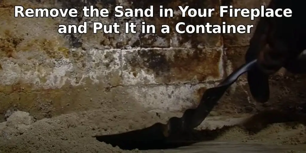Remove the Sand in Your Fireplace and Put It in an Appropriate Container