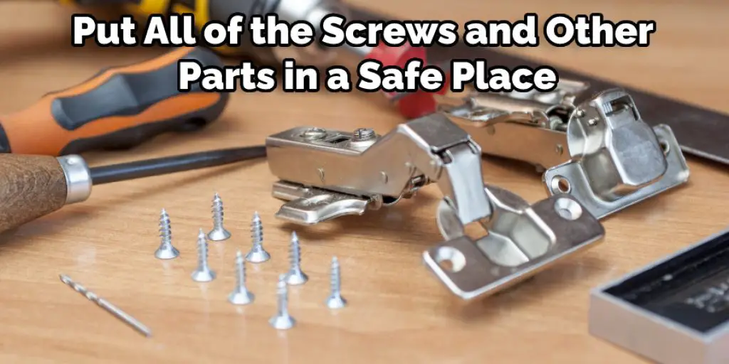 Put All of the Screws and Other Parts in a Safe Place