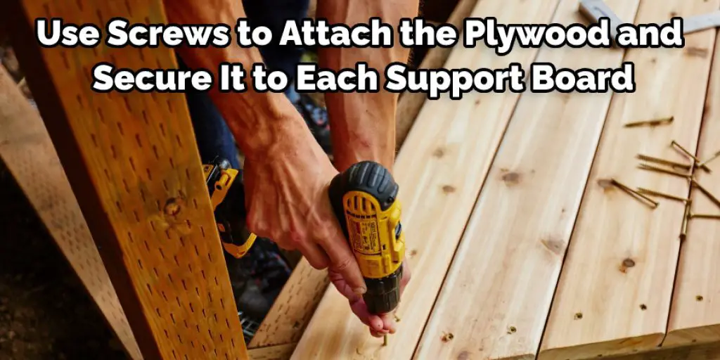 Use Screws to Attach the Plywood and Secure It to Each Support Board