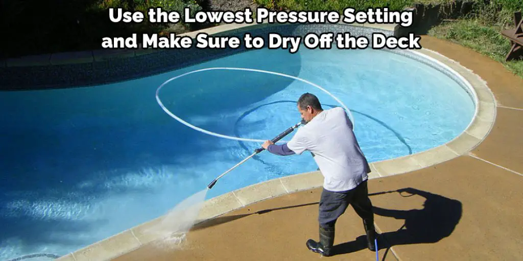 Use the Lowest Pressure Setting and Make Sure to Dry Off the Deck 