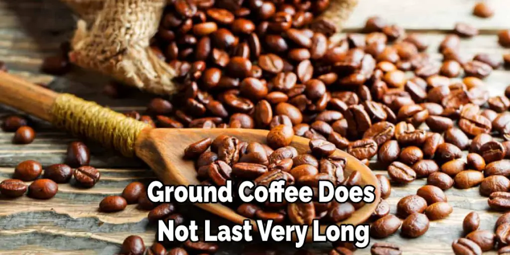 Ground Coffee Does  Not Last Very Long