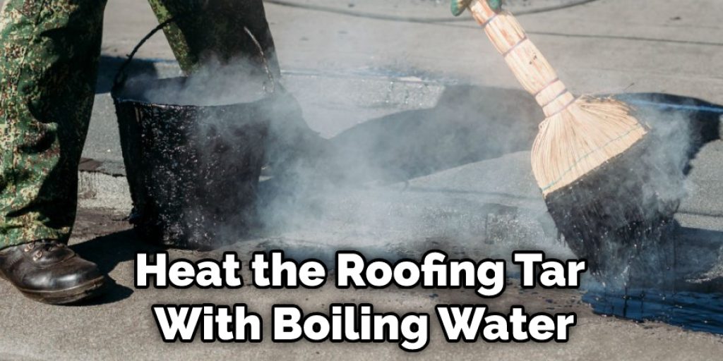 Heat the Roofing Tar With Boiling Water