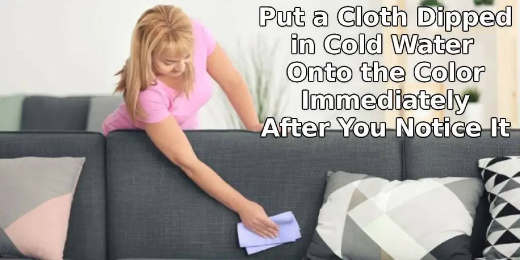 Put a Cloth Dipped in Cold Water Onto the Color Immediately After You Notice It