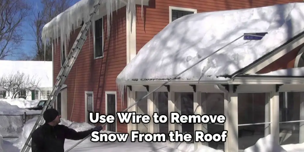 Use Wire to Remove  Snow From the Roof