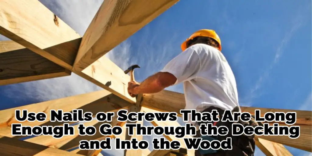 Use Nails or Screws That Are Long Enough to Go Through the Decking and Into the Wood