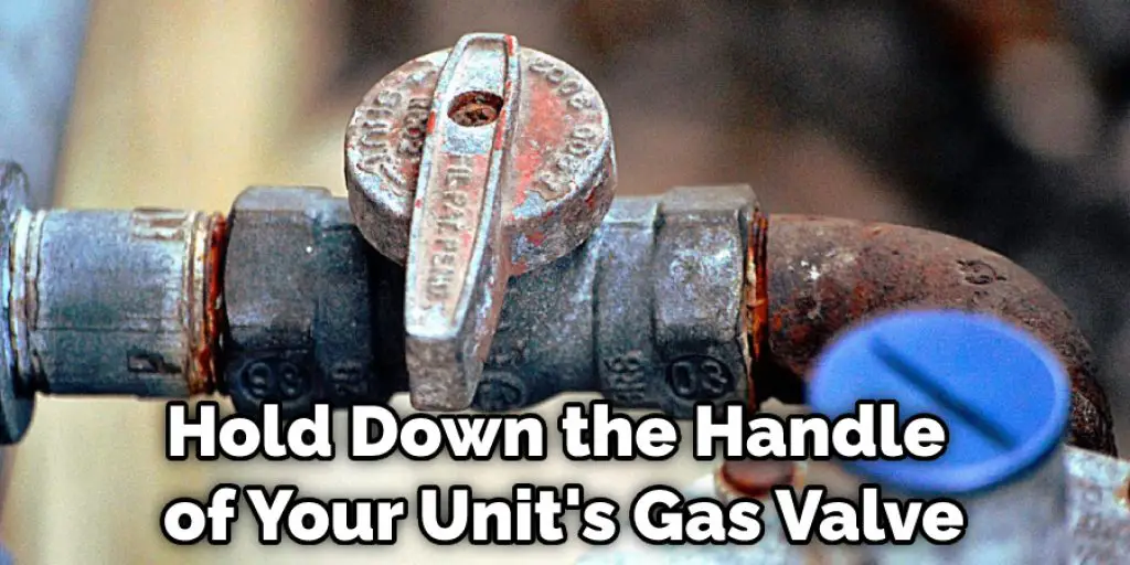 Hold Down the Handle of Your Unit's Gas Valve