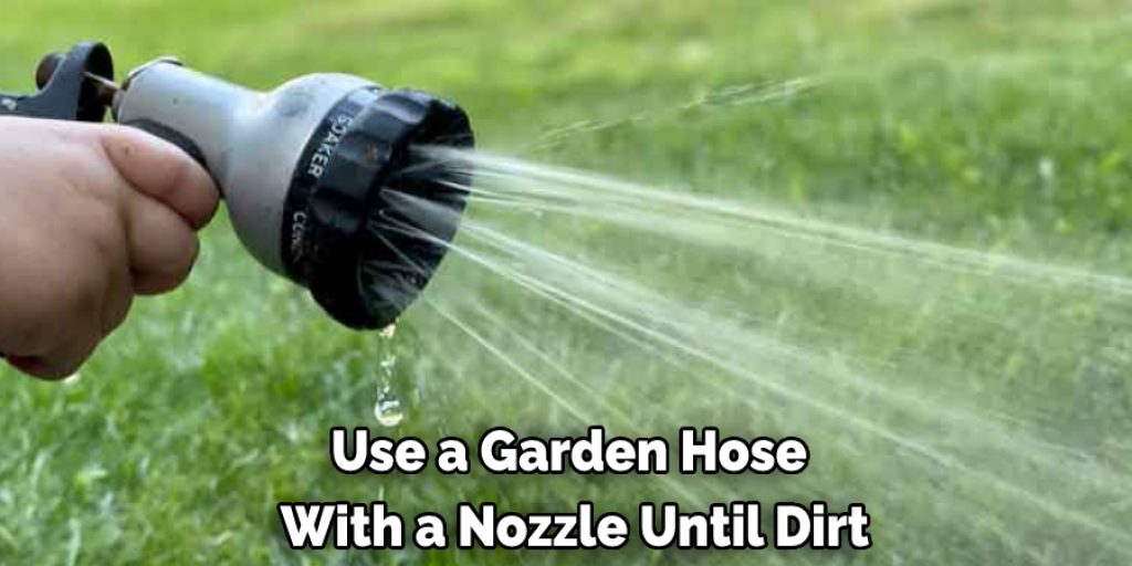Use a Garden Hose  With a Nozzle Until Dirt