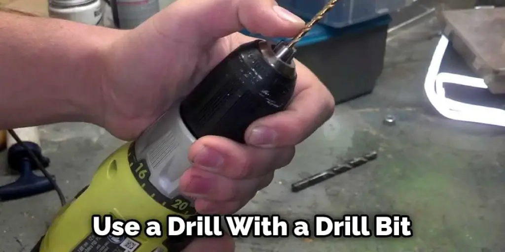 Use a Drill With a Drill Bit 