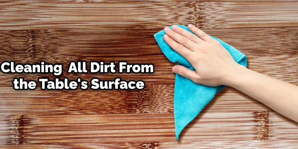 Cleaning  All Dirt From the Table's Surface