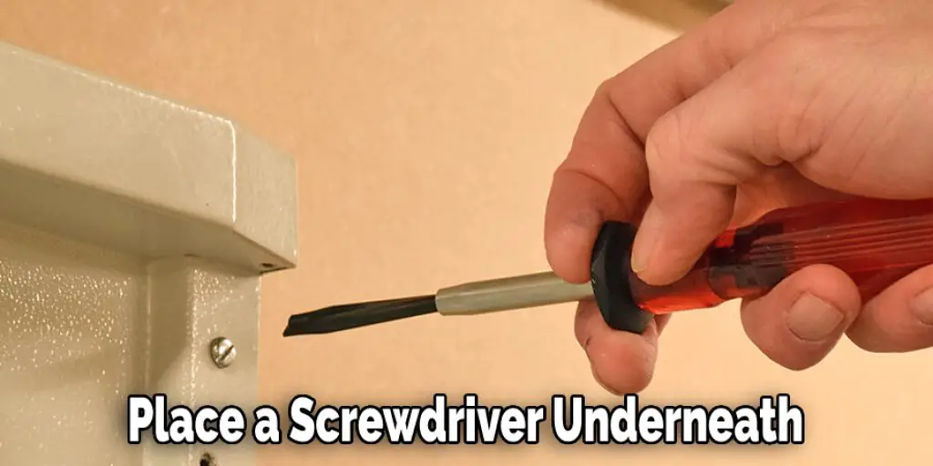 Place a Screwdriver Underneath