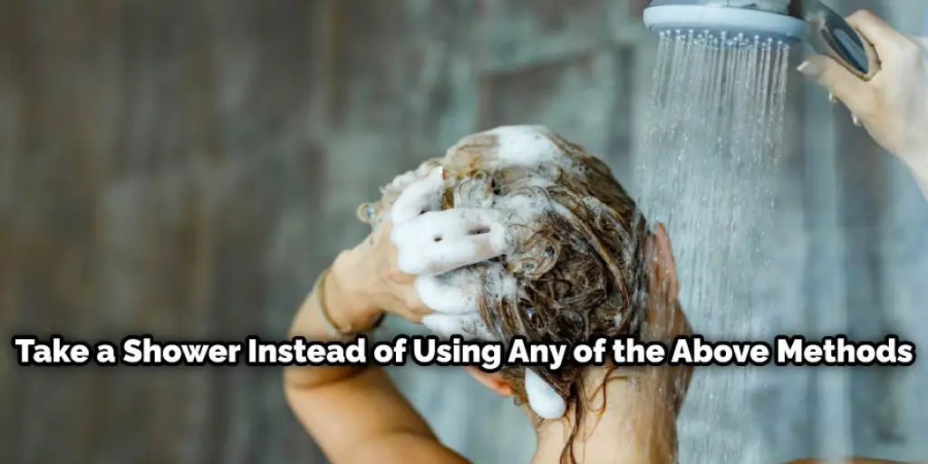 Take a Shower Instead of Using Any of the Above Methods