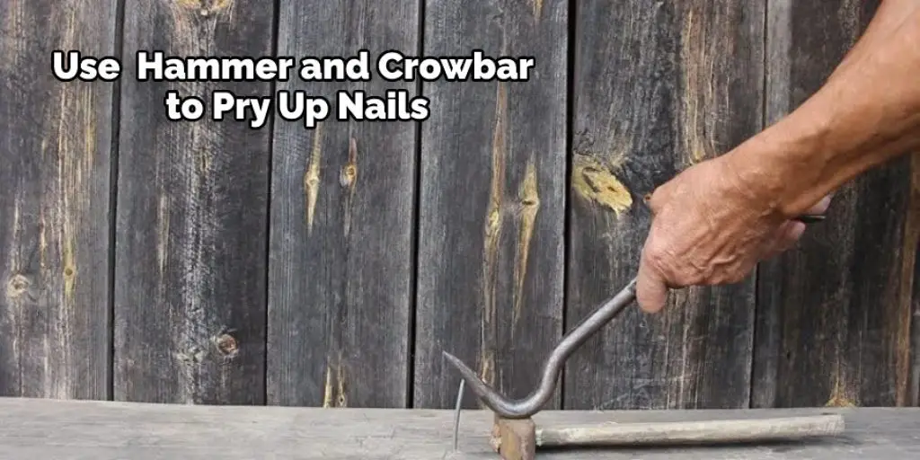 Use  Hammer and Crowbar to Pry Up Nails
