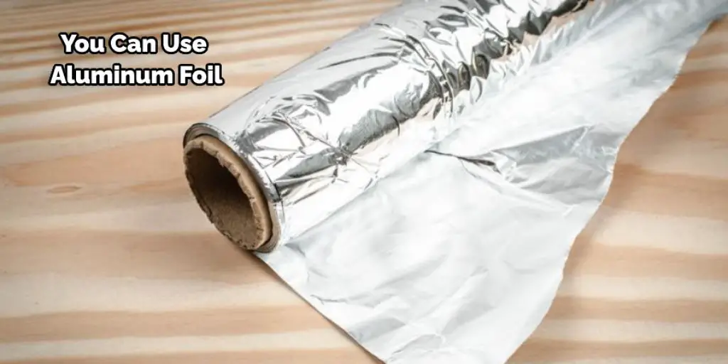 You Can Use Aluminum Foil