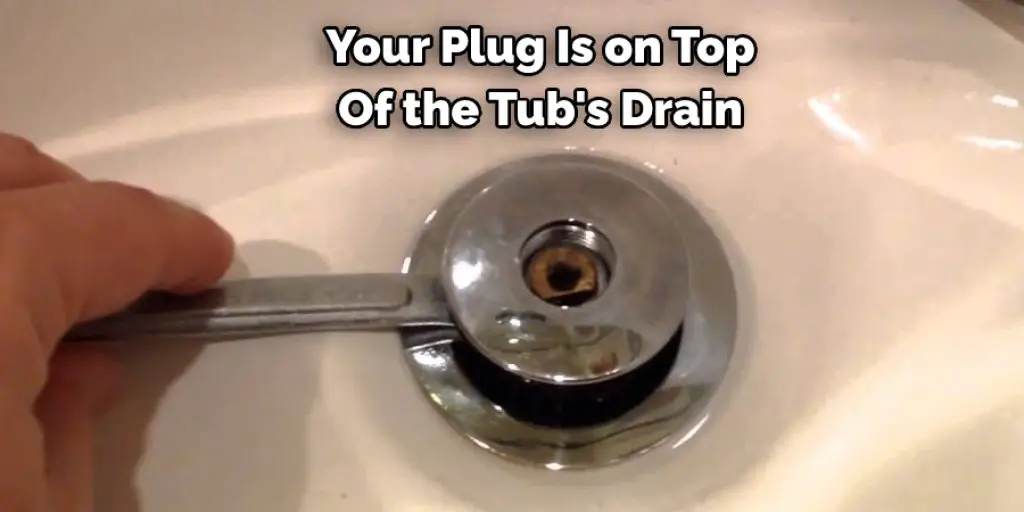 Your Plug Is on Top Of the Tub's Drain