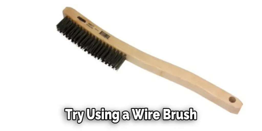 Try Using a Wire Brush