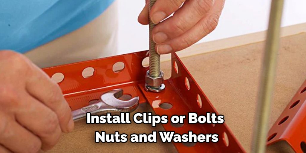 Install Clips or Bolts Nuts and Washers
