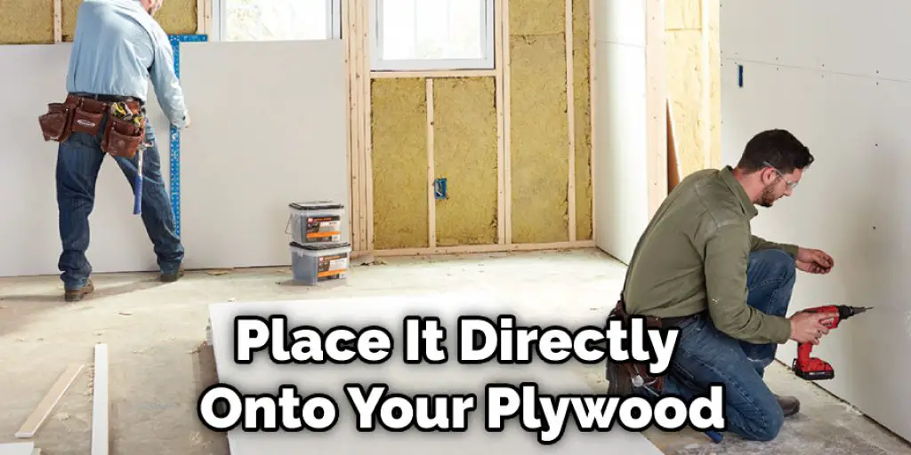 Place It Directly Onto Your Plywood