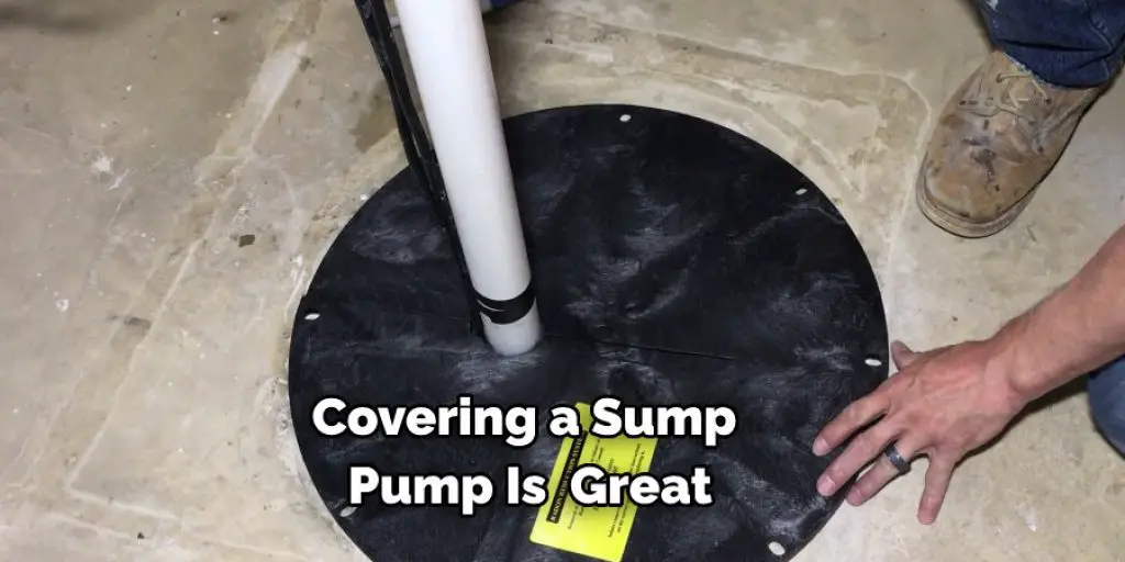 Covering a Sump 
Pump Is  Great
