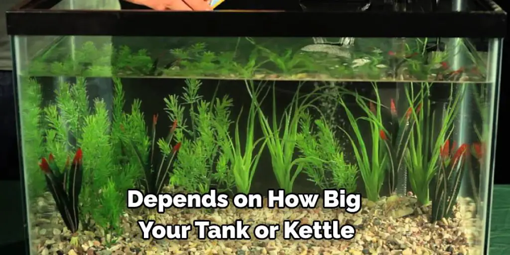 Depends on How Big Your Tank or Kettle