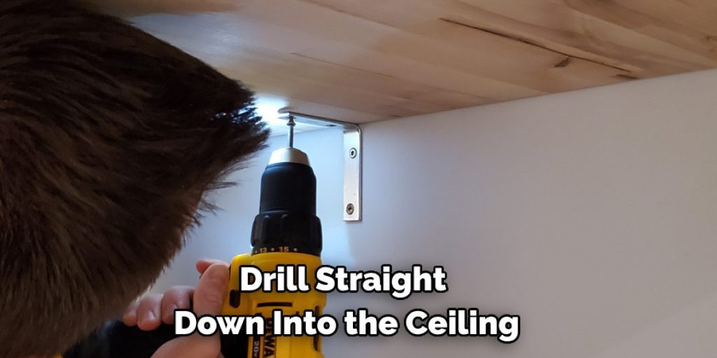 Drill Straight Down Into the Ceiling