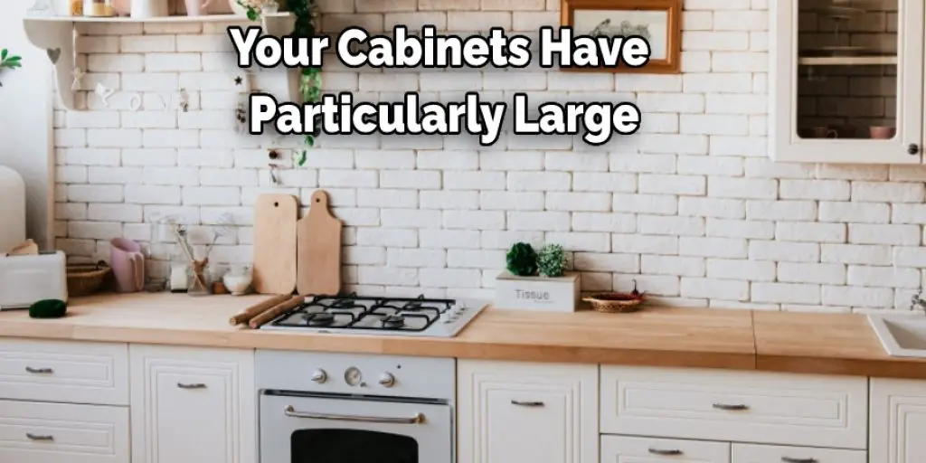 Your Cabinets Have  Particularly Large