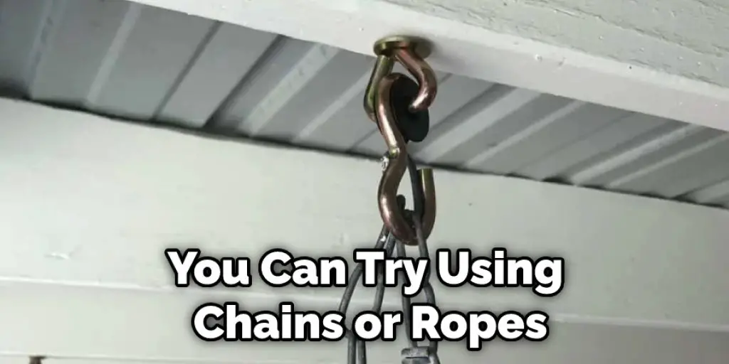 You Can Try Using Chains or Ropes