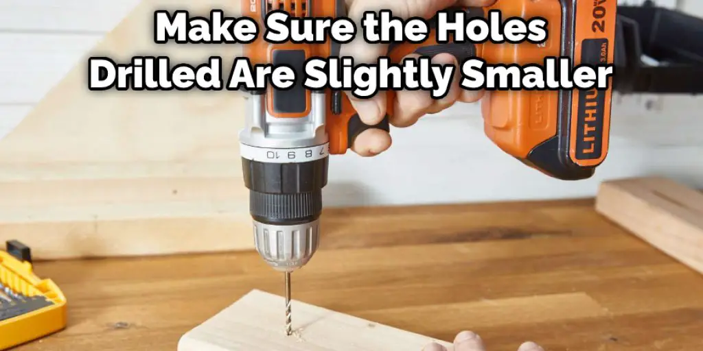 Make Sure the Holes Drilled Are Slightly Smaller
