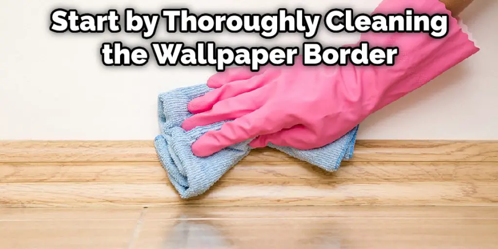 Start by Thoroughly Cleaning the Wallpaper Border