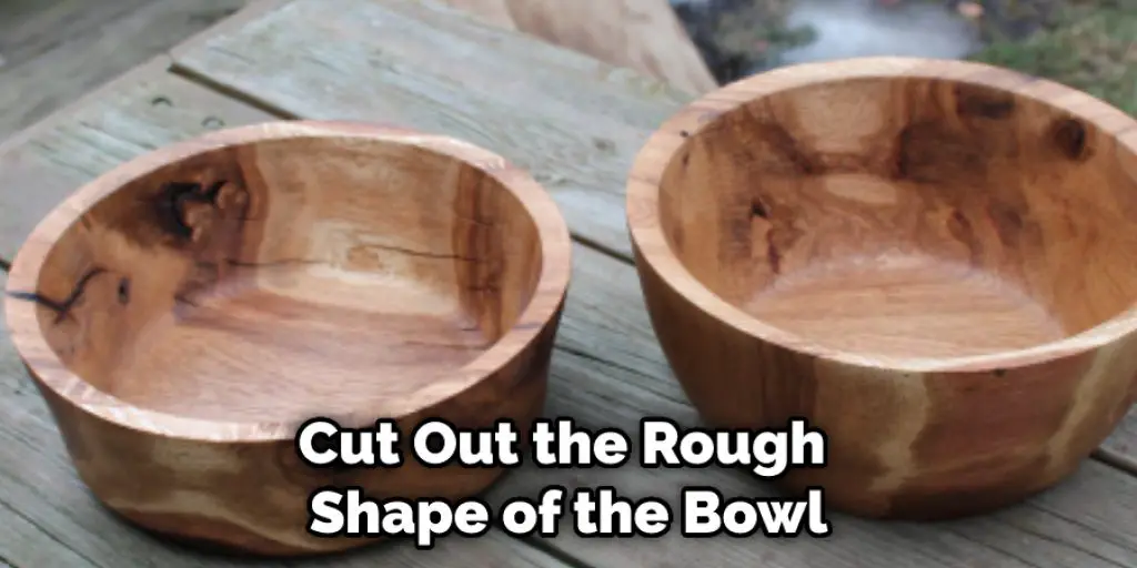 Cut Out the Rough Shape of the Bowl